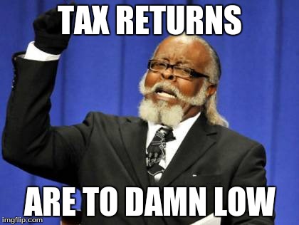 to damn low | TAX RETURNS ARE TO DAMN LOW | image tagged in memes,too damn high | made w/ Imgflip meme maker