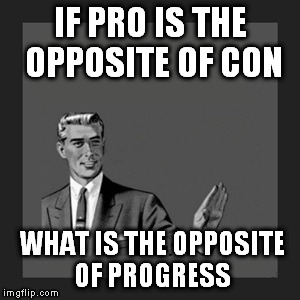 Kill Yourself Guy | IF PRO IS THE OPPOSITE OF CON  WHAT IS THE OPPOSITE OF PROGRESS | image tagged in memes,kill yourself guy | made w/ Imgflip meme maker