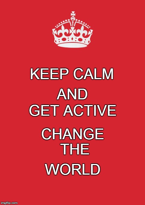 Keep Calm And Carry On Red Meme | KEEP CALM WORLD AND GET ACTIVE CHANGE THE | image tagged in memes,keep calm and carry on red | made w/ Imgflip meme maker