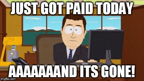 Money problems!!! | JUST GOT PAID TODAY AAAAAAAND ITS GONE! | image tagged in memes,aaaaand its gone | made w/ Imgflip meme maker