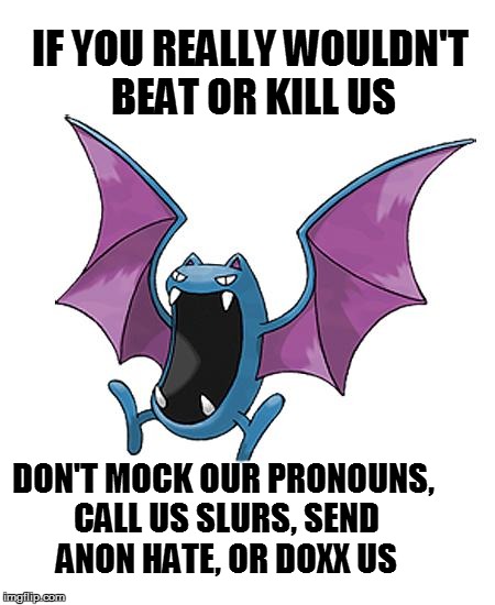 Equality Golbat | IF YOU REALLY WOULDN'T BEAT OR KILL US DON'T MOCK OUR PRONOUNS, CALL US SLURS, SEND ANON HATE, OR DOXX US | image tagged in equality golbat | made w/ Imgflip meme maker