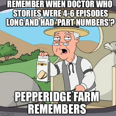 Pepperidge Farm Remembers | REMEMBER WHEN DOCTOR WHO STORIES WERE 4-6 EPISODES LONG AND HAD 'PART NUMBERS'? PEPPERIDGE FARM REMEMBERS | image tagged in memes,pepperidge farm remembers | made w/ Imgflip meme maker
