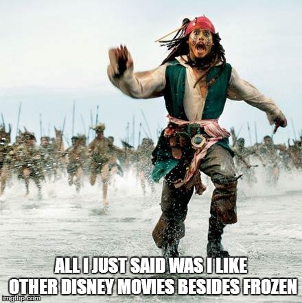 Captain Jack Sparrow | ALL I JUST SAID WAS I LIKE OTHER DISNEY MOVIES BESIDES FROZEN | image tagged in captain jack sparrow | made w/ Imgflip meme maker
