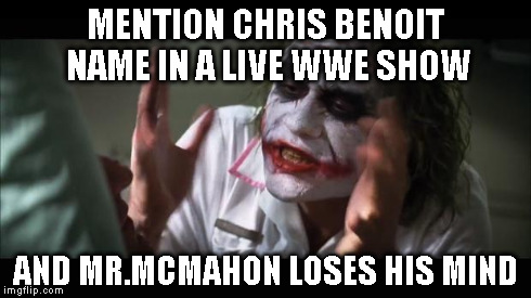 the joker vs wwe | MENTION CHRIS BENOIT NAME IN A LIVE WWE SHOW AND MR.MCMAHON LOSES HIS MIND | image tagged in memes,and everybody loses their minds,wwe,funny,new | made w/ Imgflip meme maker