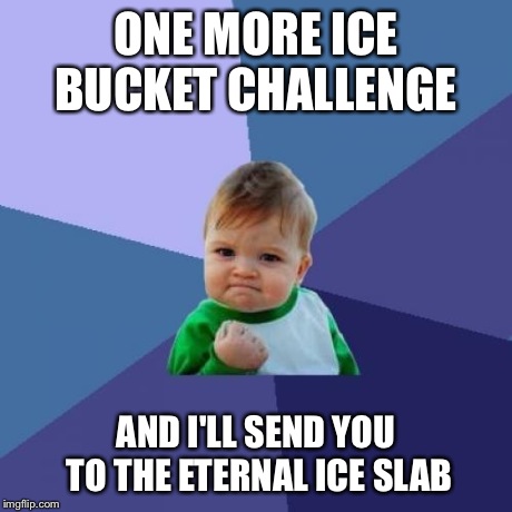 Success Kid Meme | ONE MORE ICE BUCKET CHALLENGE  AND I'LL SEND YOU TO THE ETERNAL ICE SLAB | image tagged in memes,success kid | made w/ Imgflip meme maker