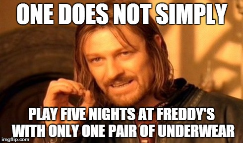 One Does Not Simply | ONE DOES NOT SIMPLY PLAY FIVE NIGHTS AT FREDDY'S WITH ONLY ONE PAIR OF UNDERWEAR | image tagged in memes,one does not simply | made w/ Imgflip meme maker