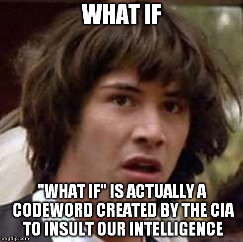 Conspiracy Keanu Meme | WHAT IF "WHAT IF" IS ACTUALLY A CODEWORD CREATED BY THE CIA TO INSULT OUR INTELLIGENCE | image tagged in memes,conspiracy keanu | made w/ Imgflip meme maker