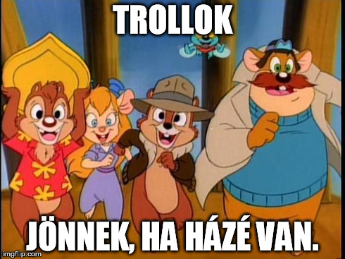 TROLLOK JÃ–NNEK, HA HÃZÃ‰ VAN. | image tagged in chipdale | made w/ Imgflip meme maker