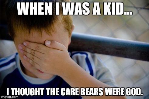 Confession Kid Meme | WHEN I WAS A KID... I THOUGHT THE CARE BEARS WERE GOD. | image tagged in memes,confession kid | made w/ Imgflip meme maker