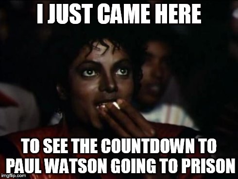 Michael Jackson Popcorn Meme | I JUST CAME HERE TO SEE THE COUNTDOWN TO PAUL WATSON GOING TO PRISON | image tagged in memes,michael jackson popcorn | made w/ Imgflip meme maker