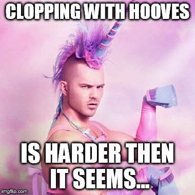 Unicorn MAN Meme | CLOPPING WITH HOOVES IS HARDER THEN IT SEEMS... | image tagged in memes,unicorn man | made w/ Imgflip meme maker