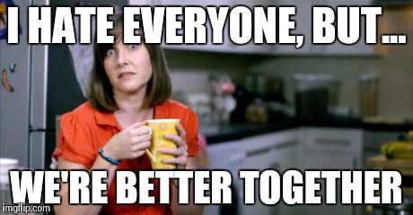 Patronising BT Lady | I HATE EVERYONE, BUT... WE'RE BETTER TOGETHER | image tagged in patronising bt lady | made w/ Imgflip meme maker