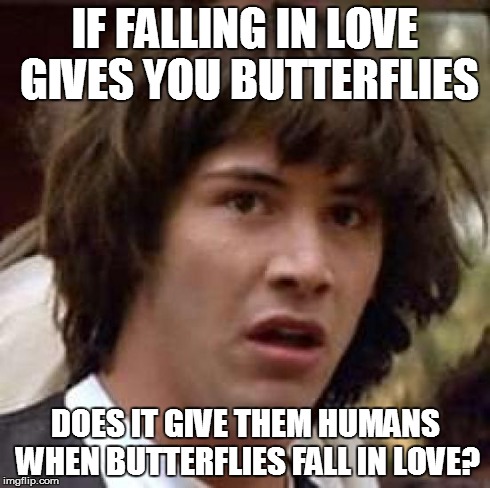 Conspiracy Keanu | IF FALLING IN LOVE GIVES YOU BUTTERFLIES DOES IT GIVE THEM HUMANS WHEN BUTTERFLIES FALL IN LOVE? | image tagged in memes,conspiracy keanu,falling in love,butterflies | made w/ Imgflip meme maker