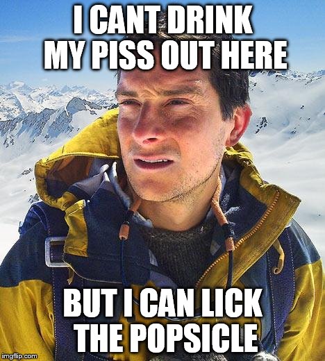 Bear Grylls | I CANT DRINK MY PISS OUT HERE BUT I CAN LICK THE POPSICLE | image tagged in memes,bear grylls | made w/ Imgflip meme maker