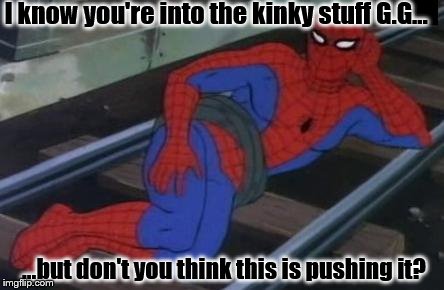 When Bondage Goes Too Far | I know you're into the kinky stuff G.G... ...but don't you think this is pushing it? | image tagged in memes,sexy railroad spiderman,spiderman,train | made w/ Imgflip meme maker