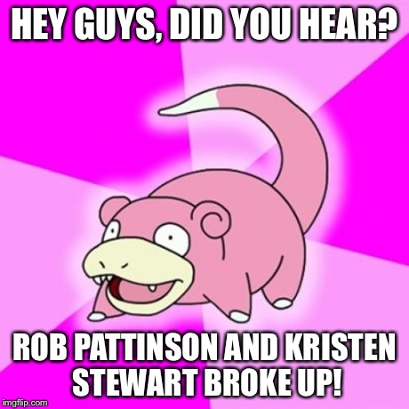 Slowpoke | HEY GUYS, DID YOU HEAR? ROB PATTINSON AND KRISTEN STEWART BROKE UP! | image tagged in memes,slowpoke | made w/ Imgflip meme maker