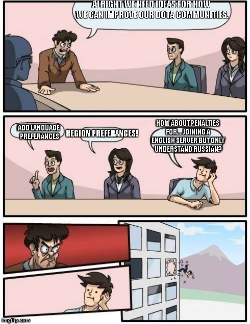 Dota Community | ALRIGHT WE NEED IDEAS FOR HOW WE CAN IMPROVE OUR DOTA COMMUNITIES. ADD LANGUAGE PREFERANCES REGION PREFERANCES! HOW ABOUT PENALTIES FOR... J | image tagged in memes,boardroom meeting suggestion | made w/ Imgflip meme maker