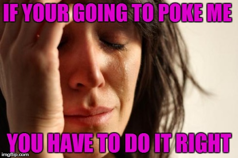 First World Problems Meme | IF YOUR GOING TO POKE ME  YOU HAVE TO DO IT RIGHT | image tagged in memes,first world problems | made w/ Imgflip meme maker