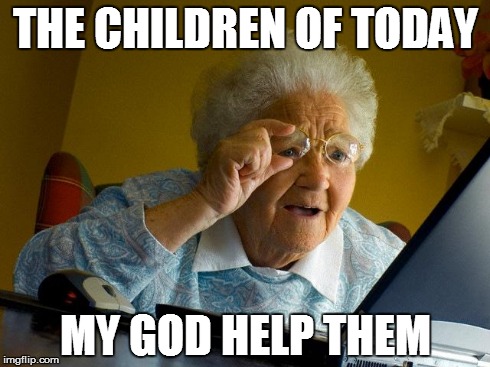 Grandma Finds The Internet Meme | THE CHILDREN OF TODAY MY GOD HELP THEM | image tagged in memes,grandma finds the internet | made w/ Imgflip meme maker