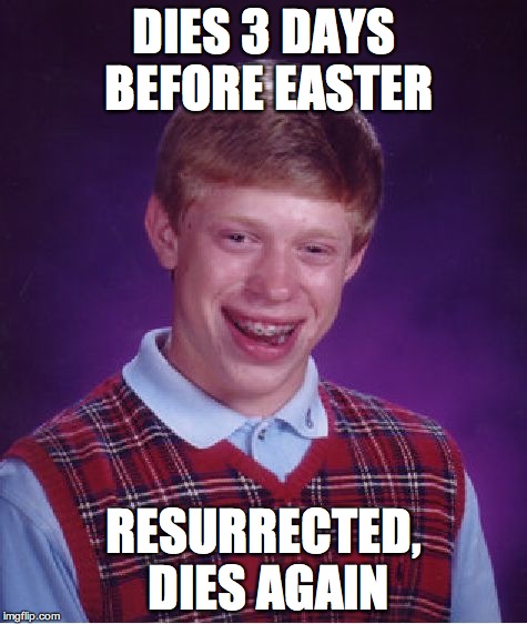 Bad Luck Brian | DIES 3 DAYS BEFORE EASTER RESURRECTED, DIES AGAIN | image tagged in memes,bad luck brian | made w/ Imgflip meme maker