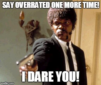 Say That Again I Dare You | SAY OVERRATED ONE MORE TIME! I DARE YOU! | image tagged in memes,say that again i dare you | made w/ Imgflip meme maker
