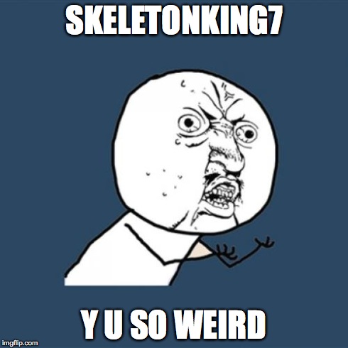 Y U No Meme | SKELETONKING7 Y U SO WEIRD | image tagged in memes,y u no | made w/ Imgflip meme maker