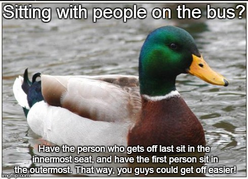 Bus Seating | Sitting with people on the bus? Have the person who gets off last sit in the innermost seat, and have the first person sit in the outermost. | image tagged in memes,actual advice mallard | made w/ Imgflip meme maker