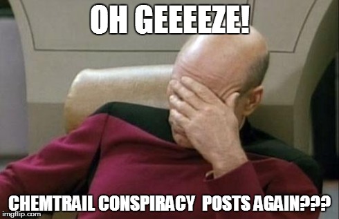 Captain Picard Facepalm Meme | OH GEEEEZE! CHEMTRAIL CONSPIRACY  POSTS AGAIN??? | image tagged in memes,captain picard facepalm | made w/ Imgflip meme maker