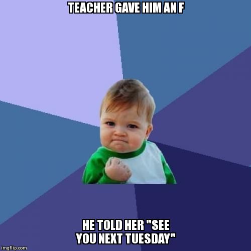 Success Kid Meme | TEACHER GAVE HIM AN F  HE TOLD HER "SEE YOU NEXT TUESDAY" | image tagged in memes,success kid | made w/ Imgflip meme maker