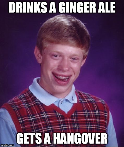 Bad Luck Brian | DRINKS A GINGER ALE GETS A HANGOVER | image tagged in memes,bad luck brian | made w/ Imgflip meme maker