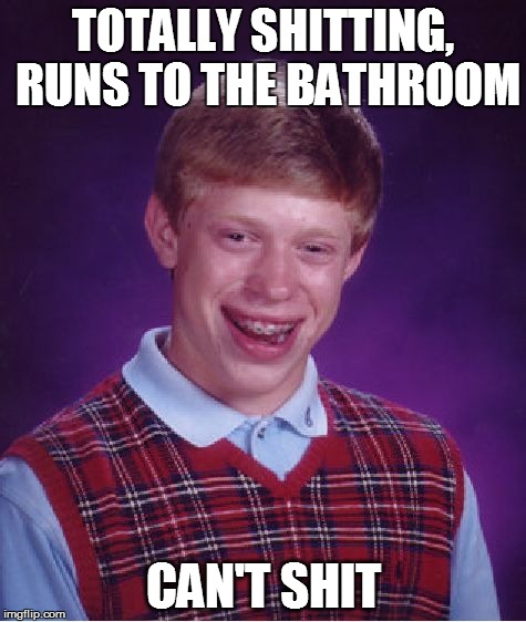 Bad Luck Brian | TOTALLY SHITTING, RUNS TO THE BATHROOM CAN'T SHIT | image tagged in memes,bad luck brian | made w/ Imgflip meme maker