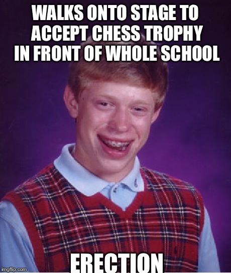 Bad Luck Brian Meme | WALKS ONTO STAGE TO ACCEPT CHESS TROPHY IN FRONT OF WHOLE SCHOOL ERECTION | image tagged in memes,bad luck brian | made w/ Imgflip meme maker
