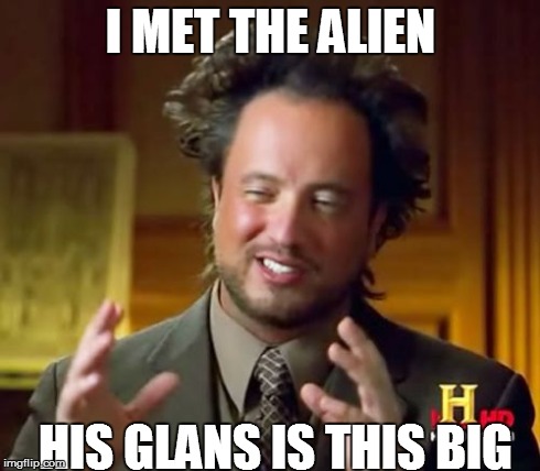 Ancient Aliens | I MET THE ALIEN HIS GLANS IS THIS BIG | image tagged in memes,ancient aliens | made w/ Imgflip meme maker