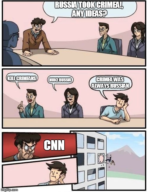 Boardroom Meeting Suggestion | RUSSIA TOOK CRIMEA!, ANY IDEAS? CNN KILL CRIMEANS NUKE RUSSIA CRIMEA WAS ALWAYS RUSSIAN | image tagged in memes,boardroom meeting suggestion | made w/ Imgflip meme maker