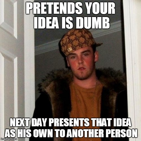 Scumbag Steve | PRETENDS YOUR IDEA IS DUMB NEXT DAY PRESENTS THAT IDEA AS HIS OWN TO ANOTHER PERSON | image tagged in memes,scumbag steve | made w/ Imgflip meme maker