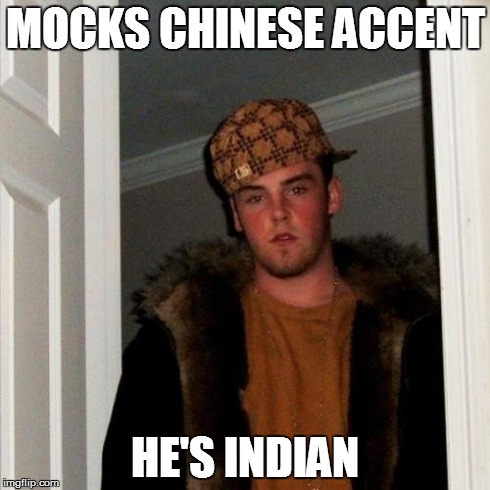 Scumbag Steve | MOCKS CHINESE ACCENT HE'S INDIAN | image tagged in memes,scumbag steve | made w/ Imgflip meme maker