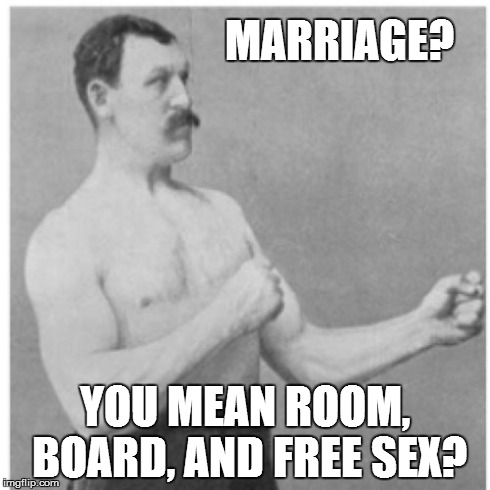 Overly Manly Man Meme | MARRIAGE? YOU MEAN ROOM, BOARD, AND FREE SEX? | image tagged in memes,overly manly man | made w/ Imgflip meme maker