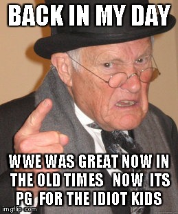Back In My Day | BACK IN MY DAY WWE WAS GREAT NOW IN THE OLD TIMES   NOW  ITS PG  FOR THE IDIOT KIDS | image tagged in memes,back in my day,funny,wwe | made w/ Imgflip meme maker
