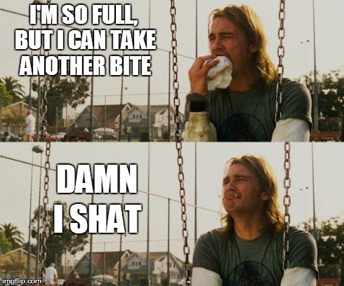First World Stoner Problems | I'M SO FULL, BUT I CAN TAKE ANOTHER BITE DAMN I SHAT | image tagged in memes,first world stoner problems | made w/ Imgflip meme maker