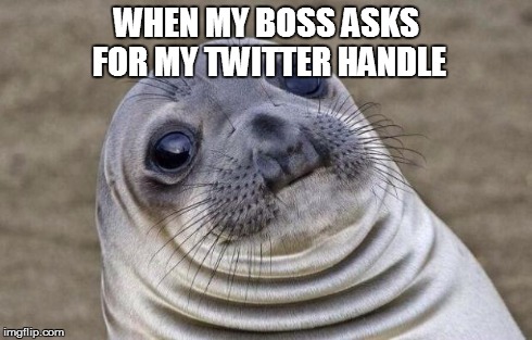 Awkward Moment Sealion | WHEN MY BOSS ASKS FOR MY TWITTER HANDLE | image tagged in memes,awkward moment sealion | made w/ Imgflip meme maker