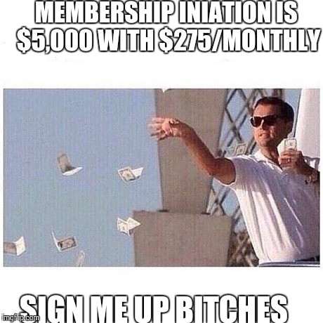 MEMBERSHIP INIATION IS $5,000 WITH $275/MONTHLY SIGN ME UP B**CHES | made w/ Imgflip meme maker