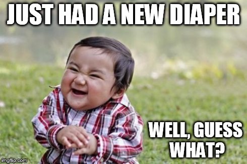 Evil Toddler | JUST HAD A NEW DIAPER WELL, GUESS WHAT? | image tagged in memes,evil toddler | made w/ Imgflip meme maker