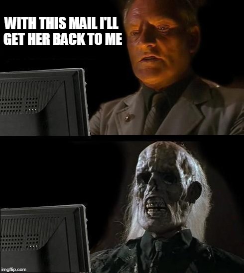 I'll Just Wait Here | WITH THIS MAIL I'LL GET HER BACK TO ME | image tagged in memes,ill just wait here | made w/ Imgflip meme maker