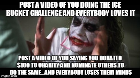 And everybody loses their minds | POST A VIDEO OF YOU DOING THE ICE BUCKET CHALLENGE AND EVERYBODY LOVES IT POST A VIDEO OF YOU SAYING YOU DONATED $100 TO CHARITY AND NOMINAT | image tagged in memes,and everybody loses their minds | made w/ Imgflip meme maker