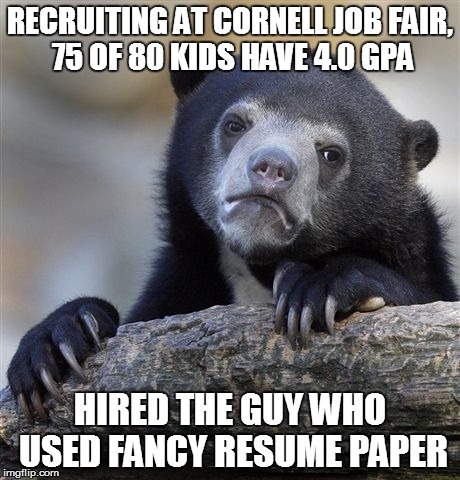 Confession Bear Meme | RECRUITING AT CORNELL JOB FAIR, 75 OF 80 KIDS HAVE 4.0 GPA HIRED THE GUY WHO USED FANCY RESUME PAPER | image tagged in memes,confession bear,AdviceAnimals | made w/ Imgflip meme maker
