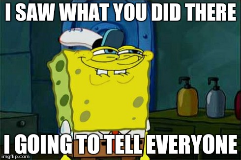 i going to tell everyone | I SAW WHAT YOU DID THERE I GOING TO TELL EVERYONE | image tagged in memes,dont you squidward | made w/ Imgflip meme maker