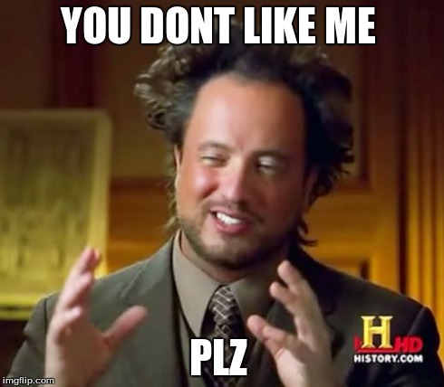 Ancient Aliens | YOU DONT LIKE ME  PLZ | image tagged in memes,ancient aliens | made w/ Imgflip meme maker