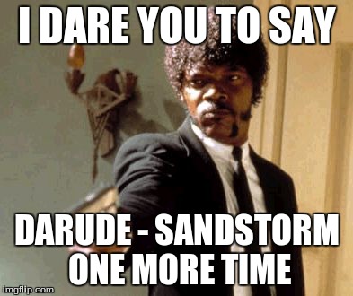 Say That Again I Dare You Meme | I DARE YOU TO SAY DARUDE - SANDSTORM ONE MORE TIME | image tagged in memes,say that again i dare you | made w/ Imgflip meme maker