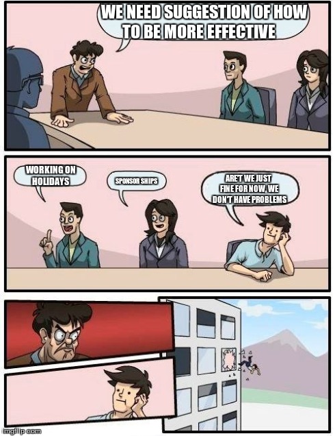 more effective | WE NEED SUGGESTION OF HOW TO BE MORE EFFECTIVE     WORKING ON HOLIDAYS  ARE'T WE JUST FINE FOR NOW, WE DON'T HAVE PROBLEMS SPONSOR SHIPS | image tagged in memes,boardroom meeting suggestion | made w/ Imgflip meme maker
