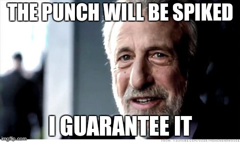 I Guarantee It | THE PUNCH WILL BE SPIKED I GUARANTEE IT | image tagged in memes,i guarantee it,parties,spiked,punch | made w/ Imgflip meme maker